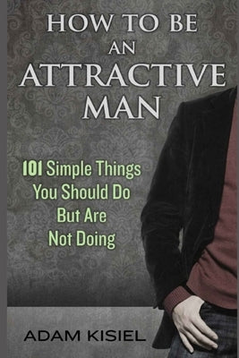 How to be an Attractive Man by Kisiel, Adam