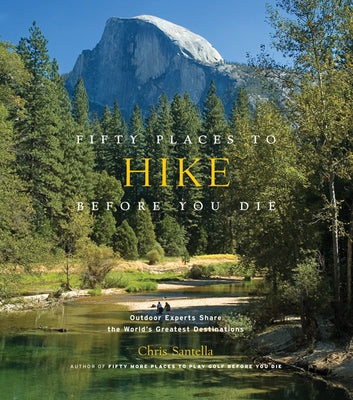 Fifty Places to Hike Before You Die: Outdoor Experts Share the World's Greatest Destinations by Santella, Chris