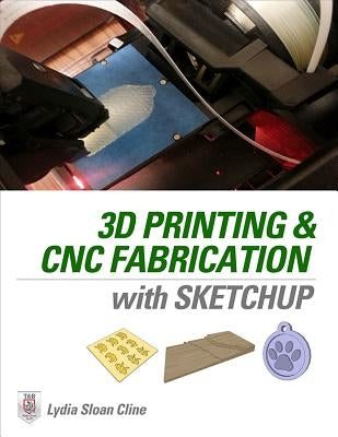 3D Printing and CNC Fabrication with Sketchup by Cline, Lydia