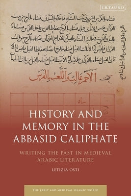 History and Memory in the Abbasid Caliphate: Writing the Past in Medieval Arabic Literature by Osti, Letizia