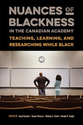 Nuances of Blackness in the Canadian Academy: Teaching, Learning, and Researching While Black by Ibrahim, Awad