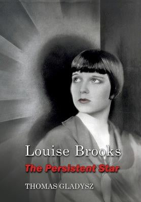 Louise Brooks, the Persistent Star by Gladysz, Thomas