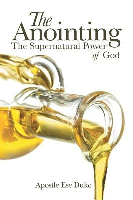 The Anointing: The Supernatural Power of God by Duke, Apostle Ese