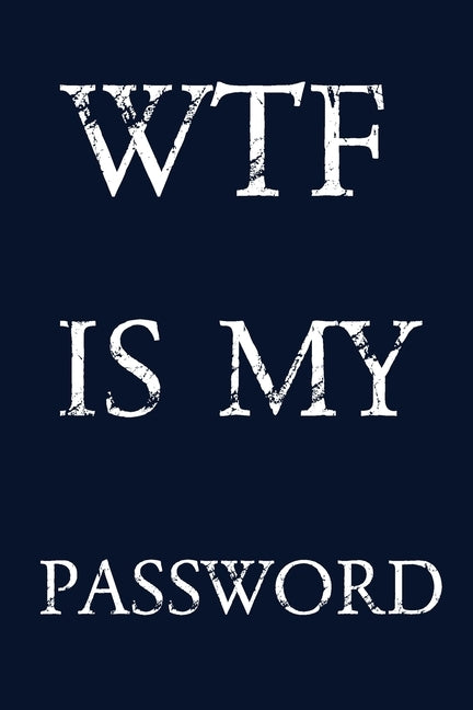 Wtf Is My Password: Keep track of usernames, passwords, web addresses in one easy & organized location - navy blue Cover by Pray, Norman M.