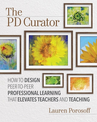 The Pd Curator: How to Design Peer-To-Peer Professional Learning That Elevates Teachers and Teaching by Porosoff, Lauren