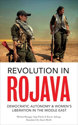 Revolution in Rojava: Democratic Autonomy and Women's Liberation in the Syrian Kurdistan by Knapp, Michael