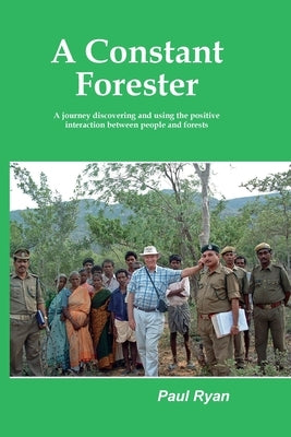 A Constant Forester - A journey discovering and using the positive interaction between people and forests by Ryan, Paul A.