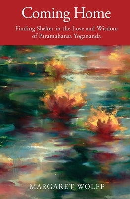 Coming Home: Finding Shelter in the Love and Wisdom of Paramahansa Yogananda by Wolff, Margaret