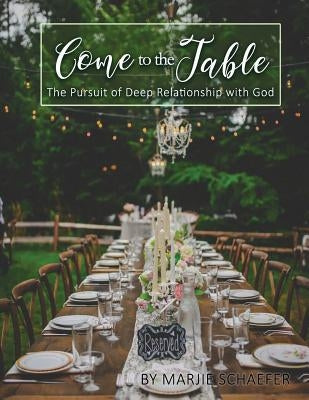 Come to the Table: The Pursuit of Deep Relationship with God by Schaefer, Marjie