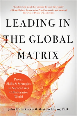 Leading in the Global Matrix: Proven Skills and Strategies to Succeed in a Collaborative World by Futterknecht, John