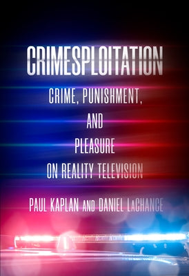 Crimesploitation: Crime, Punishment, and Pleasure on Reality Television by LaChance, Daniel