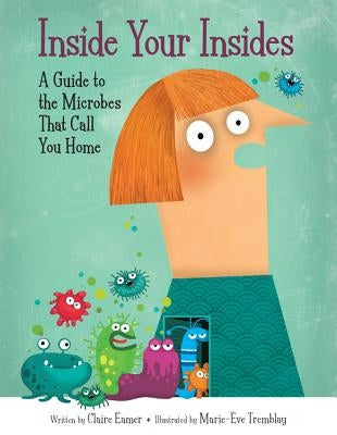 Inside Your Insides: A Guide to the Microbes That Call You Home by Eamer, Claire