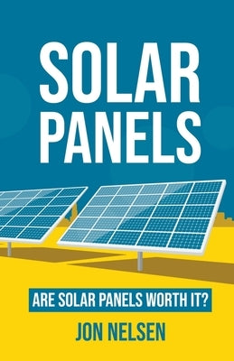 Solar Panels: Are Solar Panels Worth It? by Nelsen, Jon