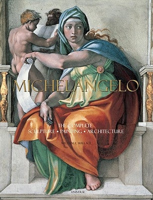 Michelangelo: The Complete Sculpture, Painting, Architecture by Wallace, William E.