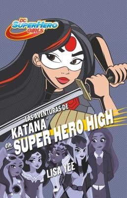 Las Aventuras de Katana En Super Hero High / Katana at Super Hero High by Yee, Lisa