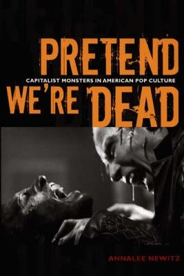 Pretend We're Dead: Capitalist Monsters in American Pop Culture by Newitz, Annalee