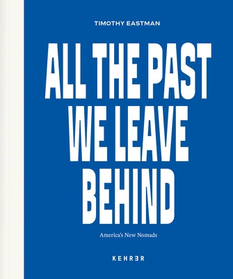 All the Past We Leave Behind: America's New Nomads by Eastman, Timothy