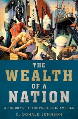 The Wealth of a Nation: A History of Trade Politics in America by Johnson, C. Donald