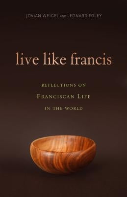 Live Like Francis: Reflections on Franciscan Life in the World by Foley, Leonard