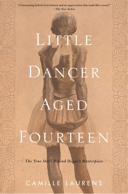 Little Dancer Aged Fourteen: The True Story Behind Degas's Masterpiece by Laurens, Camille