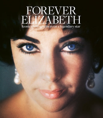 Forever Elizabeth: Iconic Photographers on a Legendary Star by Risko, Robert