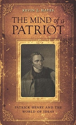 The Mind of a Patriot: Patrick Henry and the World of Ideas by Hayes, Kevin J.