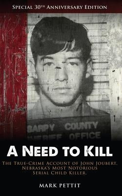 A Need To Kill: The True-Crime Account of John Joubert, Nebraska's Most Notorious Serial Child Killer by Pettit, Mark