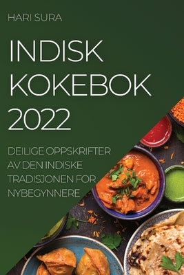 Indisk Kokebok 2022: Deilige Oppskrifter AV Den Indiske Tradisjonen for Nybegynnere by Sura, Hari