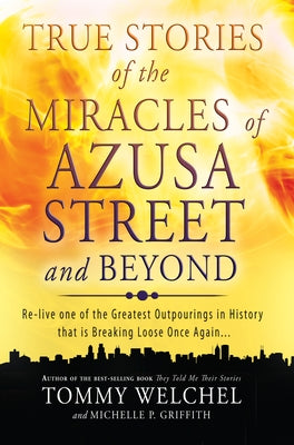 True Stories of the Miracles of Azusa Street and Beyond: Re-Live One of the Greastest Outpourings in History That Is Breaking Loose Once Again by Welchel, Tommy