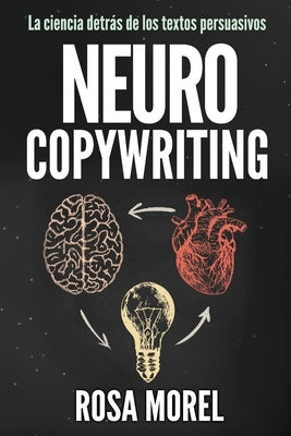 NEUROCOPYWRITING La ciencia detrás de los textos persuasivos: Aprende a escribir para persuadir y vender a la mente by Morel, Rosa