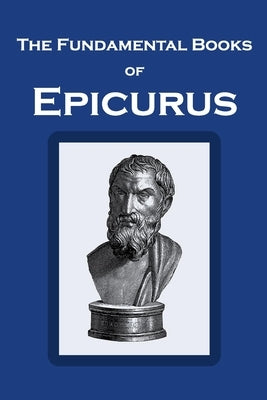 The Fundamental Books of Epicurus: Principal Doctrines, Vatican Sayings, and Letters by Hicks, Robert Drew