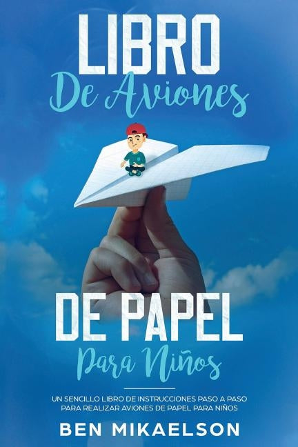 Libro de Aviones de Papel para Niños: Un Sencillo Libro de Instrucciones Paso a Paso para Realizar Aviones de Papel para Niños by Mikaelson, Ben