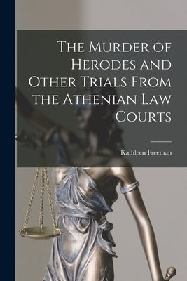 The Murder of Herodes and Other Trials From the Athenian Law Courts by Freeman, Kathleen 1897-1959