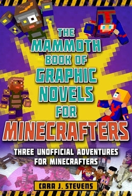 The Mammoth Book of Graphic Novels for Minecrafters: Three Unofficial Adventures for Minecrafters by Stevens, Cara J.