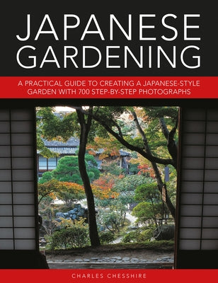 Japanese Gardening: A Practical Guide to Creating a Japanese-Style Garden with 700 Step-By-Step Photographs by Chesshire, Charles