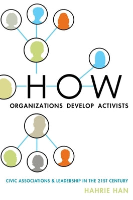 How Organizations Develop Activists: Civic Associations and Leadership in the 21st Century by Han, Hahrie