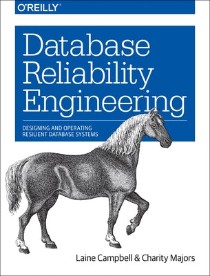 Database Reliability Engineering: Designing and Operating Resilient Database Systems by Campbell, Laine