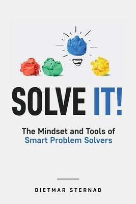 Solve It!: The Mindset and Tools of Smart Problem Solvers by Sternad, Dietmar