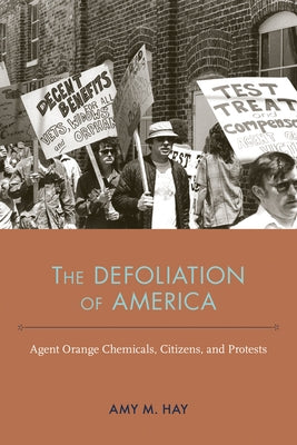 The Defoliation of America: Agent Orange Chemicals, Citizens, and Protests by Hay, Amy Marie