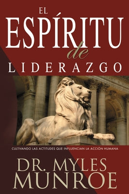 El Espiritu de Liderazgo: Cultivando Las Actitudes Que Influencian La Acción Humana (Spanish Language Edition, the) by Munroe, Myles