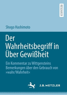 Der Wahrheitsbegriff in Über Gewißheit: Ein Kommentar zu Wittgensteins Bemerkungen über den Gebrauch von wahr/Wahrheit by Hashimoto, Shogo