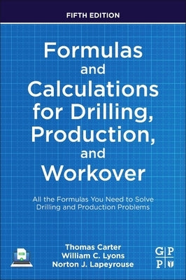 Formulas and Calculations for Drilling, Production, and Workover: All the Formulas You Need to Solve Drilling and Production Problems by Lyons Phd Pe, William C.