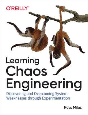 Learning Chaos Engineering: Discovering and Overcoming System Weaknesses Through Experimentation by Miles, Russ