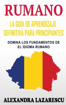 Rumano: La Guía De Aprendizaje Definitiva Para Principiantes: Domina Los Fundamentos De El &#304;dioma Rumano by Lazarescu, Alexandra
