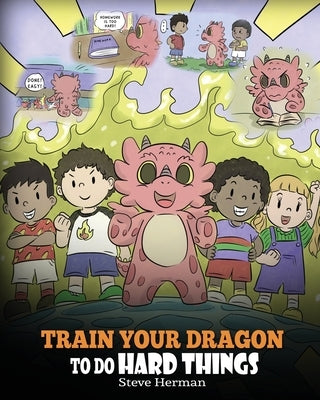 Train Your Dragon To Do Hard Things: A Cute Children's Story about Perseverance, Positive Affirmations and Growth Mindset. by Herman, Steve