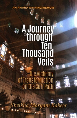 A Journey Through Ten Thousand Veils: The Alchemy of Transformation on the Sufi Path by Kabeer, Sheikha Maryam