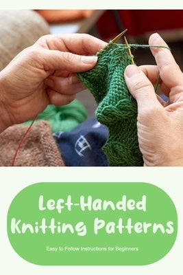 Left-Handed Knitting Patterns: Easy to Follow Instructions for Beginners: DIY Left-Handed Knitting by Smith, Timothy