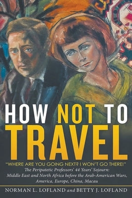 How Not to Travel: Where are you going next? I won't go there! by Lofland, Norman L.