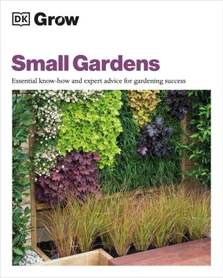 Grow Small Gardens: Essential Know-How and Expert Advice for Gardening Success by Allaway, Zia