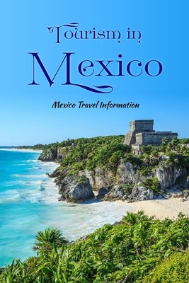 Tourism in Mexico: Mexico Travel Information: Traveling in Mexico. by Swartz, Rebecca